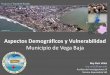Aspectos Demográficos y Vulnerabilidadredsismica.uprm.edu/...baja/PerfilVulnerabilidad.pdfVulnerabilidad Física Para el 2010 (CENSO) en el municipio de Vega Baja habían 59,662 habitantes