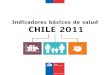 Indicadores básicos de salud CHILE 2011 · 2012. 6. 5. · 4 Indicadores Básicos de Salud | CHILE 2011 Indicador Número Valor Relativo Fuente Año Población 17.248.450 1 2011