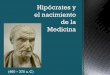 Hipócrates y el nacimiento de la Medicina · Hipócrates, que supo otorgar a la medicina el estatuto de ciencia, esto es, de conocimiento que se procura con un método específico