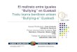 El maltrato entre iguales “Bullying” en Euskadi Tratu ... · 1 El maltrato entre iguales “Bullying” en Euskadi Tratu txarra berdinen artean “Bullying-a” Euskadi Asesor/Aholkularia:
