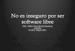 No es inseguro por ser software libreeljeffto.com/wp-content/uploads/2013/05/NoInseguroSL.pdf · Seguridad y Software Libre - Código Abierto ! Posibilidad de extensibilidad y m e
