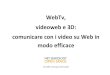 WebTv, videoweb e 3D: comunicare con i video su Web in ... · internet con contributi filmati, di realizzare un canale apposito adatto allo scopo. Il canale, naturalmente collegato