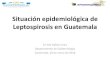 Situación epidemiológica de Leptospirosis en Guatemalaepidemiologia.mspas.gob.gt/files/Publicaciones 2018... · Leptospirosis para evitar que se compliquen o lleguen a ser fatales