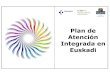 Plan de Atención Integrada en Euskadi v2 · 2017. 4. 6. · Objetivo del Plan de Atención Integrada “Orientar el despliegue de la Integración Estructural de las Organizaciones