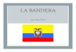 LA BANDERA€¦ · LA BANDERA Juan Pablo García. HISTORIA • Se uso las Banderas Españolas (10 de Agosto 1809) HISTORIA • Independencia de Guayaquil . HISTORIA • Tricolor ideado