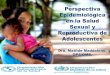 Perspectiva Epidemiológica en la Salud Sexual y Reproductiva de Adolescentes · 2014. 3. 17. · en la Salud Sexual y Reproductiva de Adolescentes Dra. Matilde Maddaleno, OPS/OMS