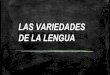 LAS VARIEDADES VARIEDADE DE LA LENGUA S DE LAdepapelesylibros.com/wp-content/uploads/.../10/Variedades-de-la-lengu… · Dialectos del español Lenguaje Coloquial Jergas y Argot