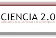 Ciencia 2.0: aplicación de la web social a la investigaciónbibliotecas.usal.es/system/files/eventos/ciencia20.pdf · CIENCIA 2.0. CIENCIA 2.0 la investigación compartir los recursos