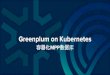 Greenplum on Kubernetes · 容器化Greenplum 容器粒度 Segment主机VS. Segment实例 容器资源分配 CPU 内存 磁盘 容器间网络互联 本机网络 跨机网络 容器化Greenplum部署策略