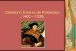 Desiderio Erasmo de Rotterdam (1466 1536)...Muere en 1536 en Basilea Principales Obras de Erasmo Adagios (1500) Manual del Militante Cristiano (1504) (Enchiridiom militis cristianae)