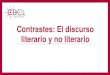 Contrastes: El discurso literario y no literariogenerales.uprrp.edu/competencias-linguisticas/wp-content/uploads/sites/... · Los textos literarios • Los textos literarios son las