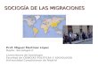 SOCIOGÍA DE LAS MIGRACIONES · 2011. 3. 9. · Prof. Miguel Martínez López SOCIOLOGÍA DE LAS MIGRACIONES Bibliografía Blanco, Cristina (2007) Transnacionalismo. Emergencia y