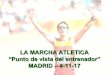 LA MARCHA ATLETICA · 2019. 2. 5. · PUNTO DE VISTA DEL ENTRENADOR La marcha atlética es la cenicienta de nuestro atletismo, sin embargo, es la que mas éxitos le ha dado, le da