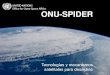 ONU-SPIDERun-spider.org/sites/default/files/1 ONU SPIDER INTRO a.pdf · 2018. 10. 24. · „Asegurarse que todos los países tienen acceso a y desarrollan su capacidad para generar