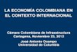 LA ECONOMÍA COLOMBIANA EN EL CONTEXTO INTERNACIONAL · 2019. 9. 8. · LA ECONOMÍA COLOMBIANA EN EL CONTEXTO INTERNACIONAL Cámara Colombiana de Infraestructura Cartagena, Noviembre
