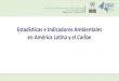 Estadísticas e Indicadores Ambientales en América Latina y el … · 2019. 3. 27. · Anuario y CEPALSTAT •Producción capítulo Amb & RRNN-Anuario •Indicadores y EA regionales