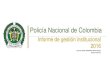 Policía Nacional de Colombia · 2018. 1. 26. · Policía Nacional de Colombia Un compromiso de corazón Informe de gestión Los colombianos reclaman de su Policía Nacional más