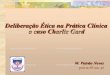Deliberação Ética na Prática Clínica o caso Charlie Gard...Deliberação ética: etapas O processo de deliberação ética (Diego Gracia) exige: 1.(nível dos factos) Exposição
