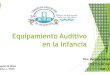 Equipamiento Auditivo en la Infancia - SAP Conarpe/Viernes...• Anamnesis audiológica • Evaluación auditiva y observación de la conducta, condicionamiento lúdico según la edad