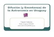 Difusión (y Enseñanza) de la Astronomía en Uruguaysion.frm.utn.edu.ar/WDEA/pdf_txt/AstroUruguay-tabare... · 2016. 12. 27. · Difusión: Instituciones públicas Planetario Municipal.Primero