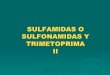 SULFAMIDAS O SULFONAMIDAS Y TRIMETOPRIMA II...Mecanismo de Acción: Trimetoprima diseñado para potenciar la accion de las sulfonamidas La trimetoprima debe su actividad a la inhibición