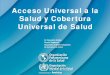 Acceso Universal a la Salud y Cobertura Universal de Salud · 2021. 5. 15. · Universal de Salud Dr. Reynaldo Holder Asesor Regional Hospitales y Redes Integradas ... Garantía del
