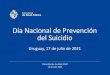 Día Nacional de Prevención del Suicidio...Prevención del Suicidio Integración: Ministerio de Salud Pública (quien la preside), Ministerio del Interior, Ministerio de Educación