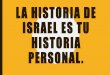 LA HISTORIA DE ISRAEL ES TU HISTORIA PERSONAL