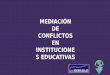 MEDIACIÓN DE CONFLICTOS EN INSTITUCIONE S EDUCATIVAS