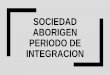SOCIEDAD ABORIGEN PERIODO DE INTEGRACION